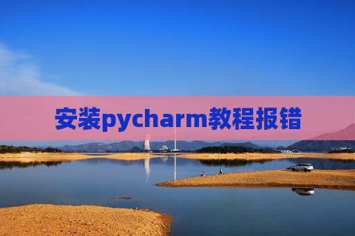 安装pycharm教程报错 安装pycharm教程报错